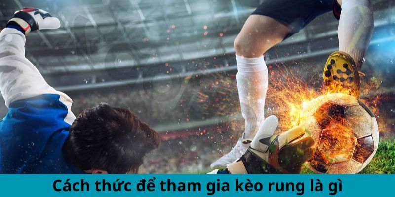 Cách thức để tham gia kèo rung là gì